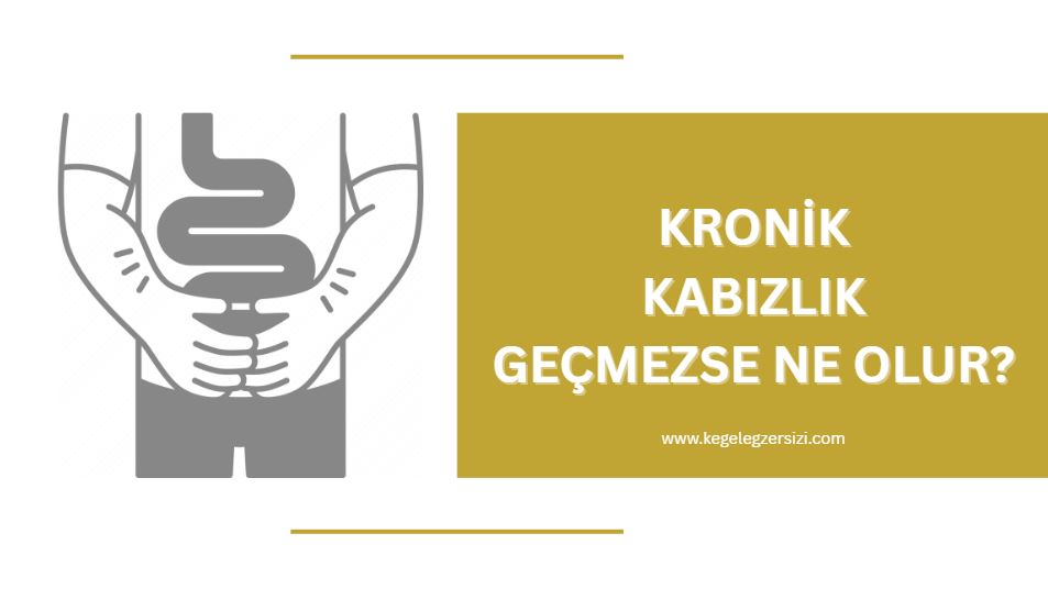 kronik kabızlık geçmezse ne olur