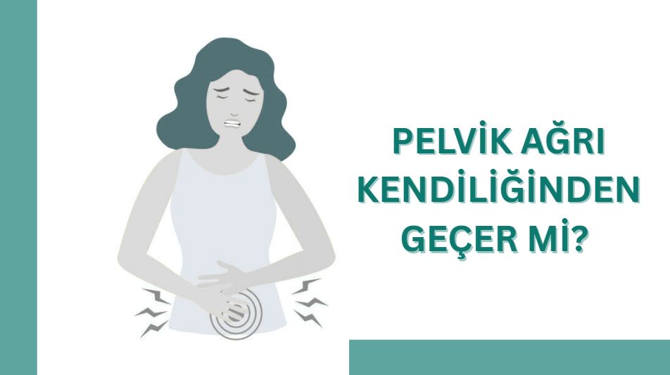 pelvik ağrı kendiliğinden geçer mi